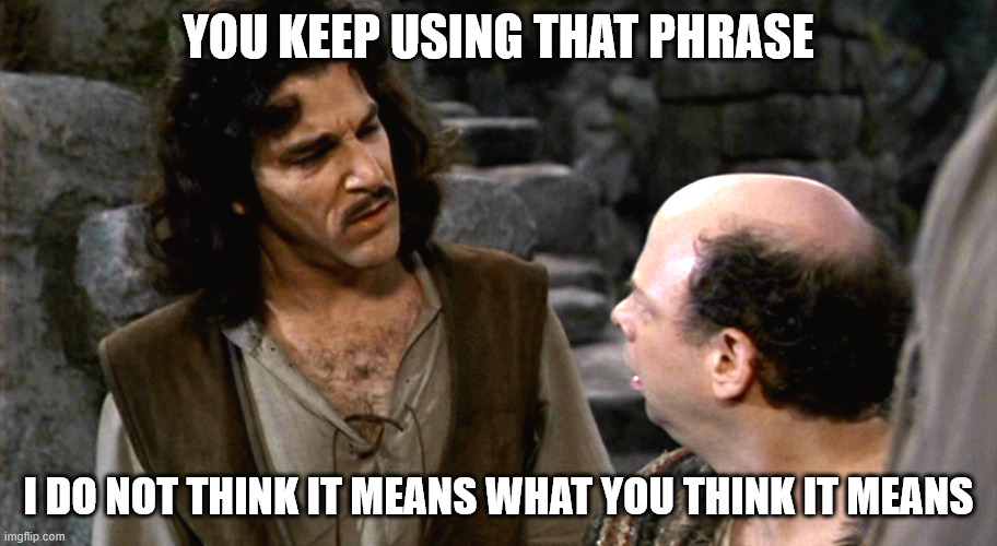 "Meme from The Princess Bride: 'You keep using that phrase. I do not think it means what you think it means.' Used to emphasize misunderstandings about the term 'well regulated militia'."